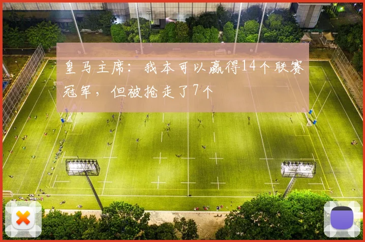 皇马主席：我本可以赢得14个联赛冠军，但被抢走了7个