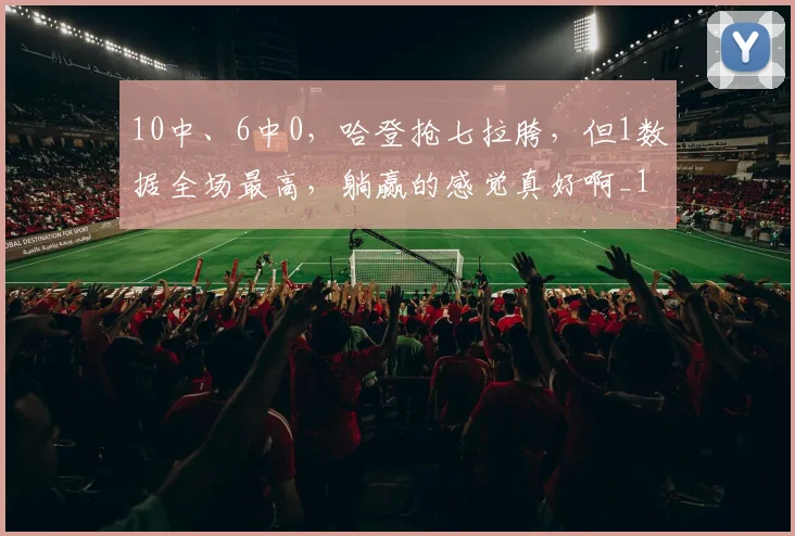 10中、6中0，哈登抢七拉胯，但1数据全场最高，躺赢的感觉真好啊_1