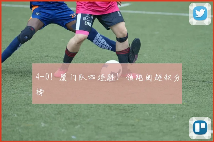 4-0！厦门队四连胜！领跑闽超积分榜