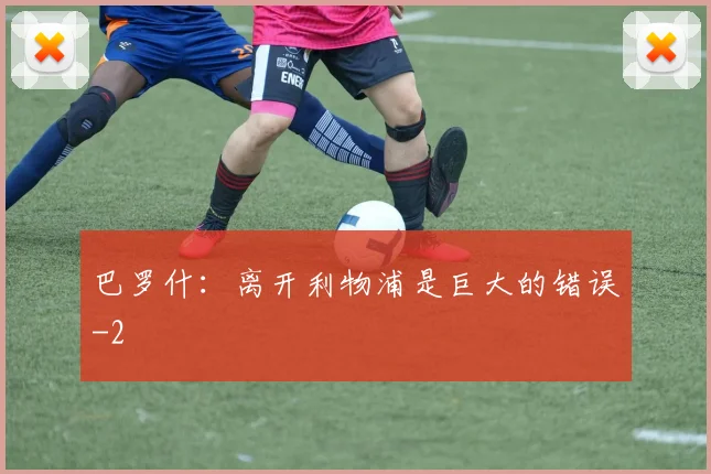 巴罗什：离开利物浦是巨大的错误
