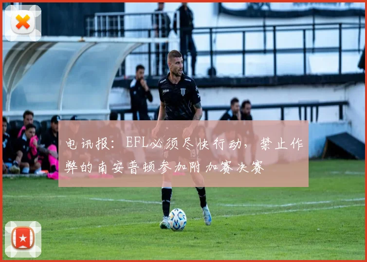 电讯报：EFL必须尽快行动，禁止作弊的南安普顿参加附加赛决赛