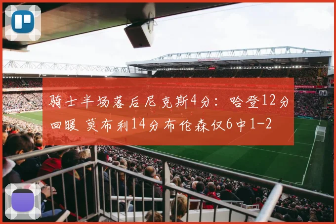 骑士半场落后尼克斯4分：哈登12分回暖 莫布利14分布伦森仅6中1