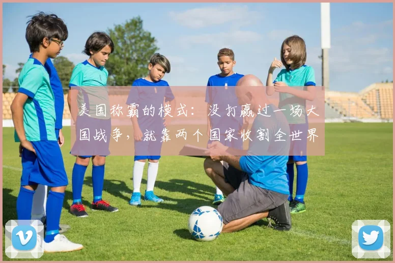 美国称霸的模式：没打赢过一场大国战争，就靠两个国家收割全世界