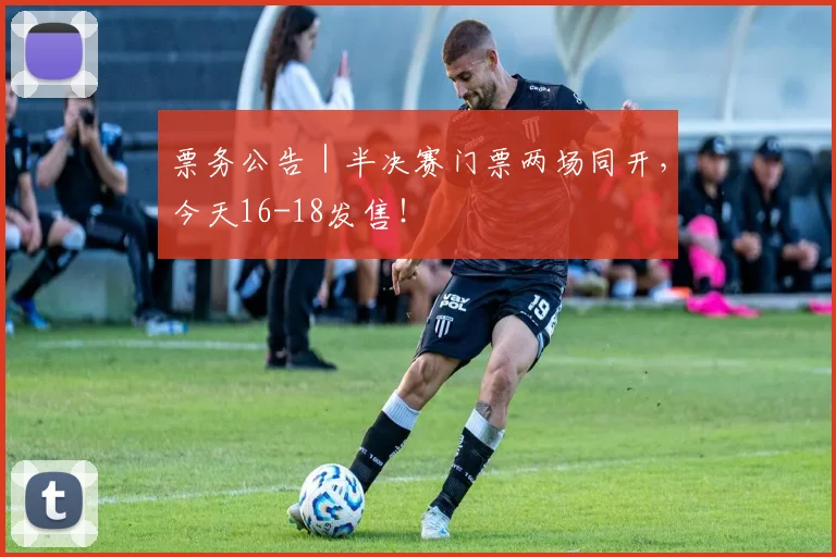 票务公告｜半决赛门票两场同开，今天16-18发售！