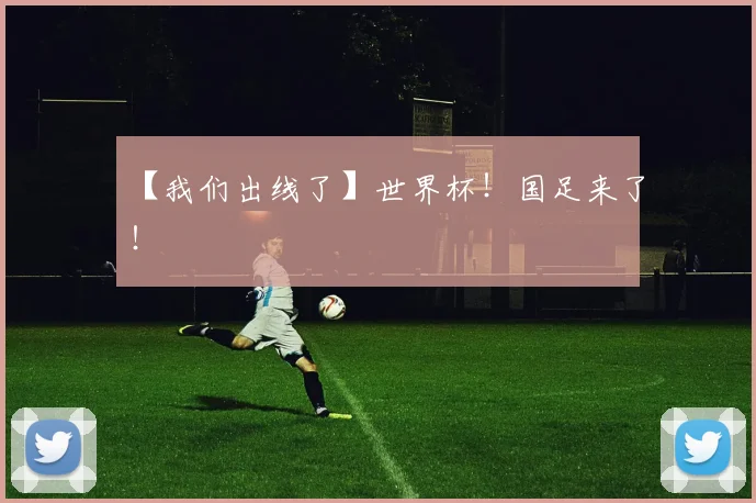 【我们出线了】世界杯！国足来了！