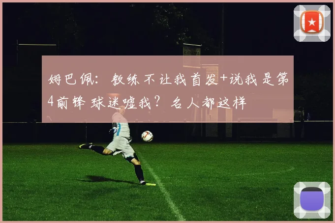 姆巴佩：教练不让我首发+说我是第4前锋 球迷嘘我？名人都这样