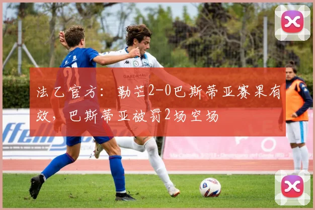 法乙官方：勒芒2-0巴斯蒂亚赛果有效，巴斯蒂亚被罚2场空场