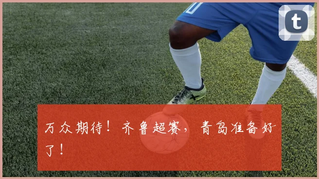 万众期待！齐鲁超赛，青岛准备好了！