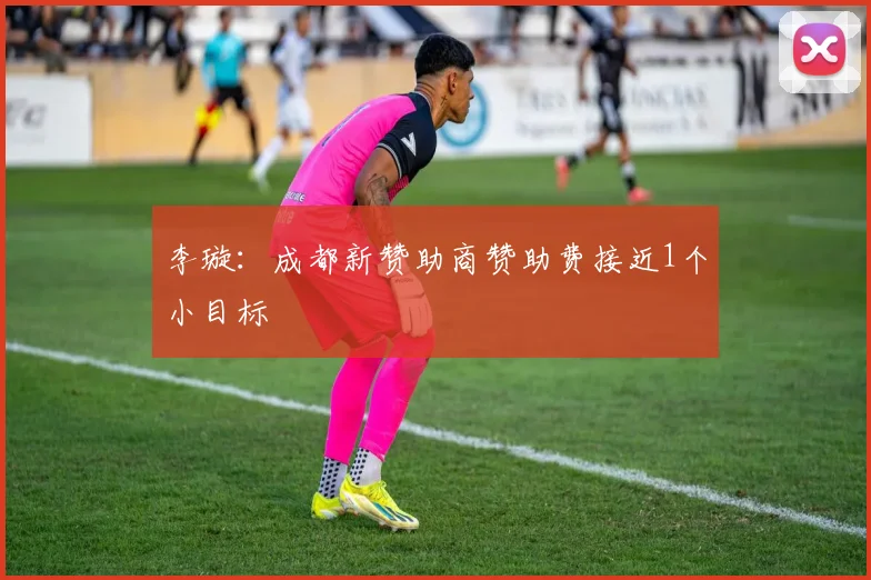 李璇：成都新赞助商赞助费接近1个小目标