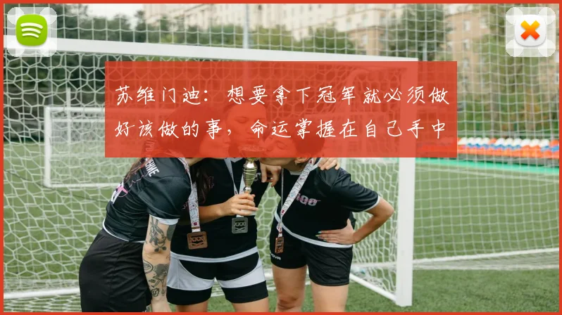 苏维门迪：想要拿下冠军就必须做好该做的事，命运掌握在自己手中