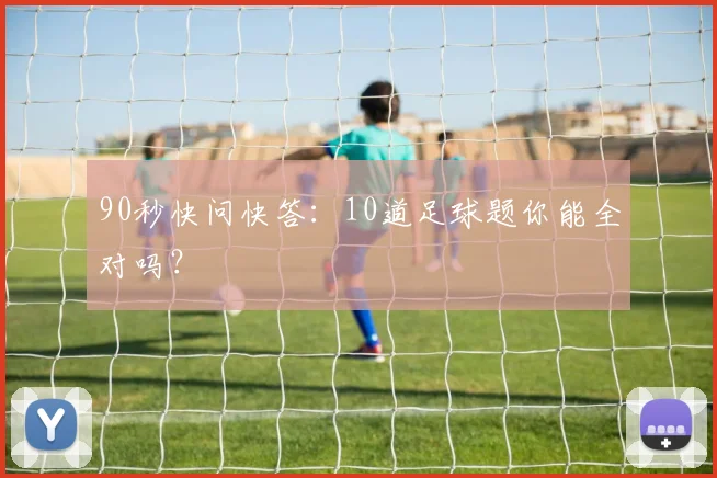 90秒快问快答：10道足球题你能全对吗？