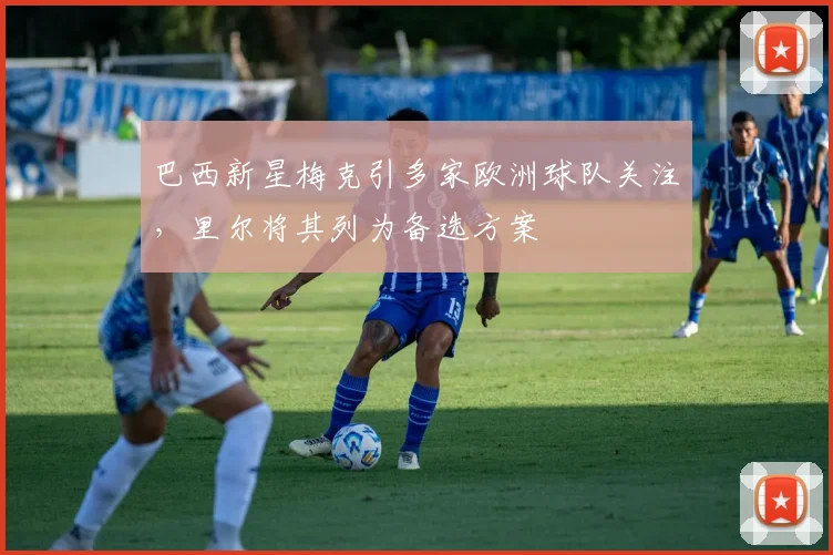 巴西新星梅克引多家欧洲球队关注，里尔将其列为备选方案