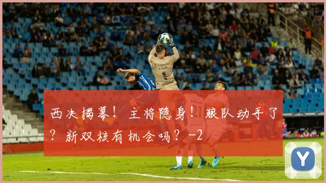 西决揭幕！主将隐身！狼队动手了？新双核有机会吗？
