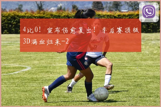 4比0!宣布伤愈复出!季后赛顶级3D满血归来
