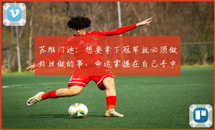 苏维门迪：想要拿下冠军就必须做好该做的事，命运掌握在自己手中