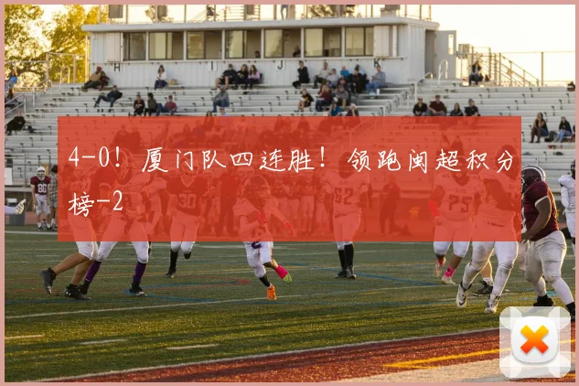 4-0！厦门队四连胜！领跑闽超积分榜