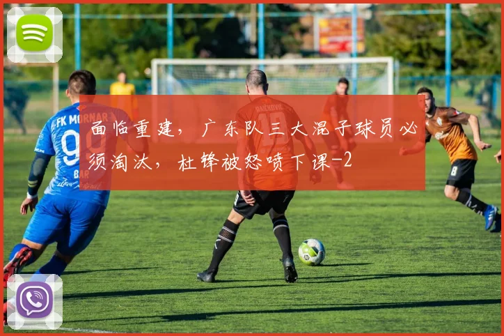 面临重建，广东队三大混子球员必须淘汰，杜锋被怒喷下课