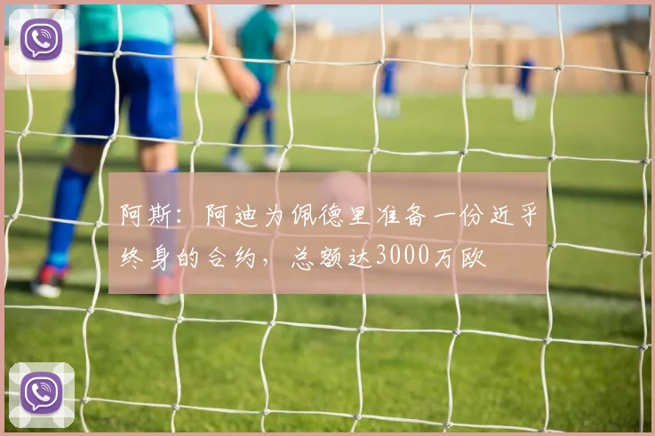 阿斯：阿迪为佩德里准备一份近乎终身的合约，总额达3000万欧