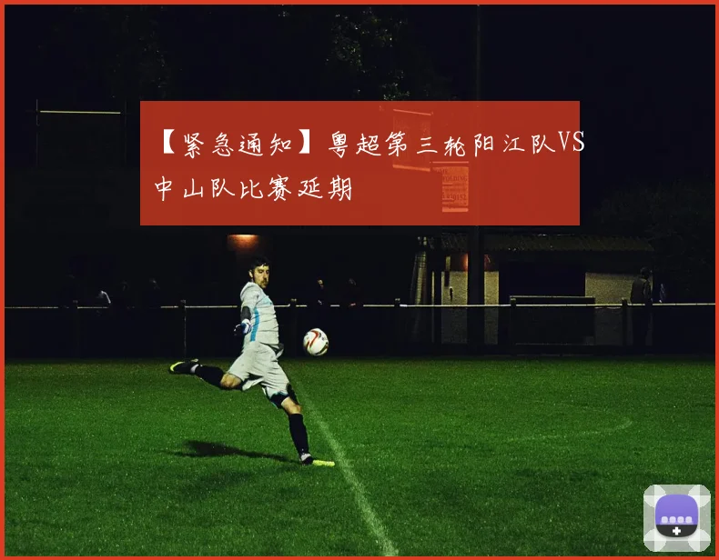 【紧急通知】粤超第三轮阳江队VS中山队比赛延期