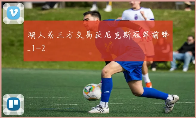 湖人或三方交易获尼克斯冠军前锋_1