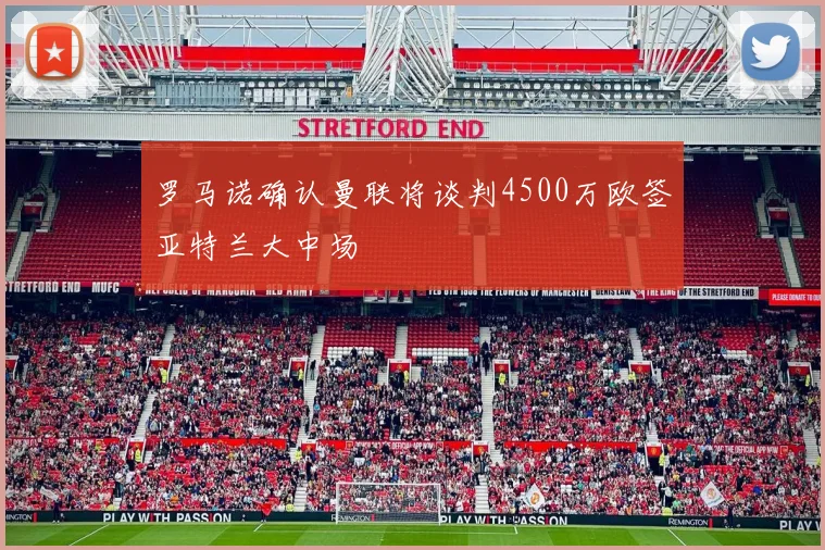 罗马诺确认曼联将谈判4500万欧签亚特兰大中场