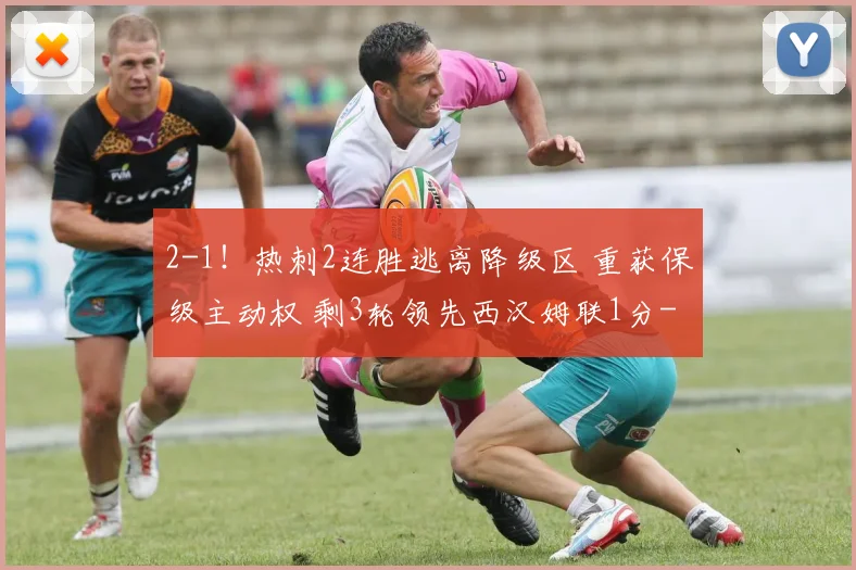 2-1！热刺2连胜逃离降级区 重获保级主动权 剩3轮领先西汉姆联1分