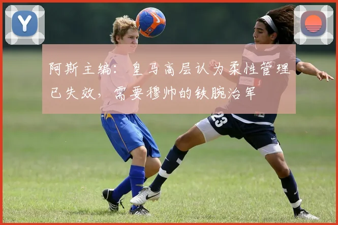 阿斯主编：皇马高层认为柔性管理已失效，需要穆帅的铁腕治军